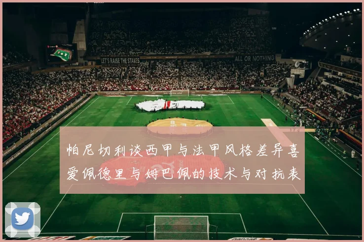 帕尼切利谈西甲与法甲风格差异喜爱佩德里与姆巴佩的技术与对抗表现